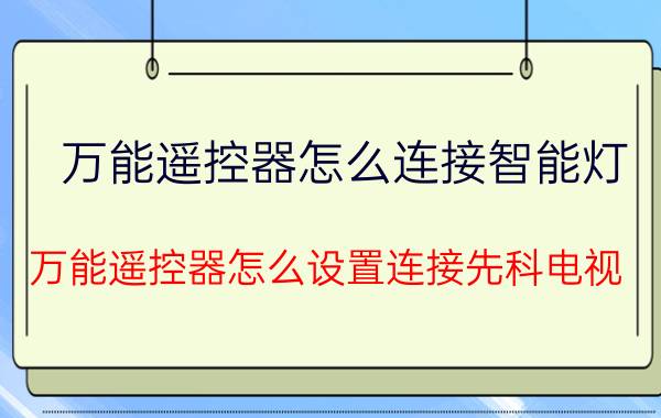 万能遥控器怎么连接智能灯 万能遥控器怎么设置连接先科电视？